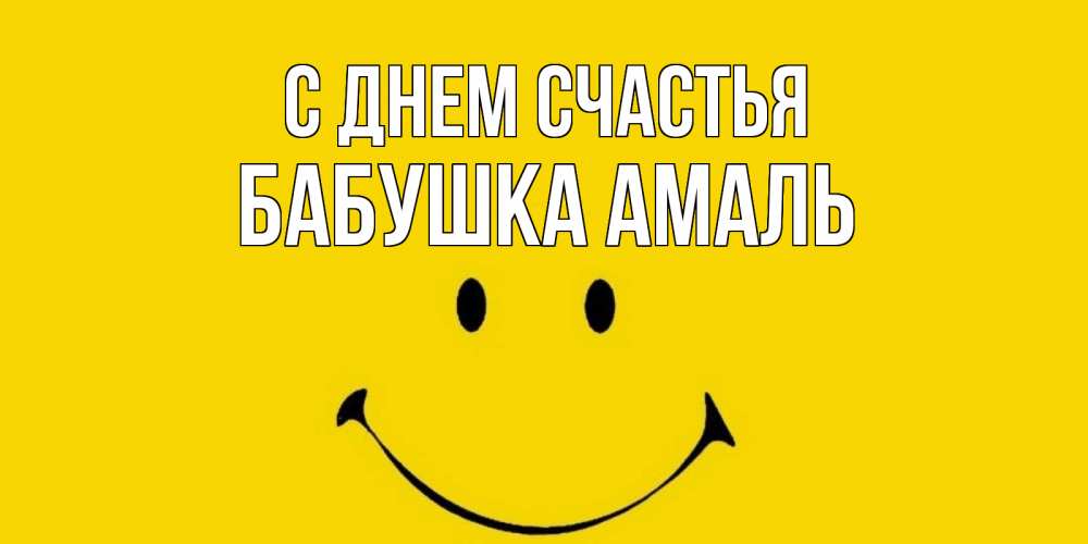 Открытка на каждый день с именем, Бабушка-Амаль С днем счастья радость и улыбка Прикольная открытка с пожеланием онлайн скачать бесплатно 