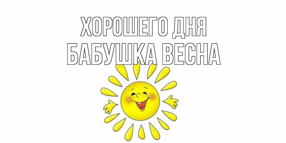 Открытка на каждый день с именем, Бабушка-Весна Хорошего дня открытка на каждый день Прикольная открытка с пожеланием онлайн скачать бесплатно 
