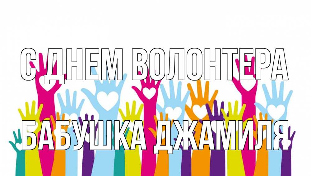 Открытка на каждый день с именем, Бабушка-Джамиля С днем волонтера С днем волонтера Прикольная открытка с пожеланием онлайн скачать бесплатно 