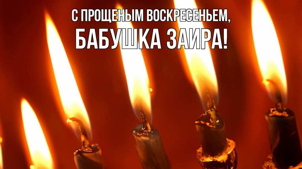 Открытка на каждый день с именем, Бабушка-Заира С прощеным воскресеньем свечи Прикольная открытка с пожеланием онлайн скачать бесплатно 