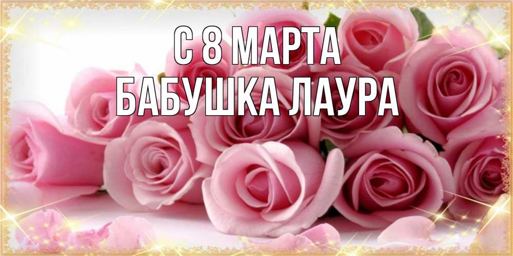 Открытка на каждый день с именем, Бабушка-Лаура С 8 МАРТА поздравления женщин с 8 марта Прикольная открытка с пожеланием онлайн скачать бесплатно 