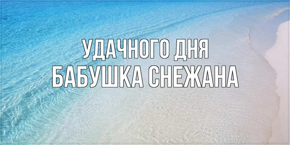 Открытка на каждый день с именем, Бабушка-Снежана Удачного дня море пляж Прикольная открытка с пожеланием онлайн скачать бесплатно 