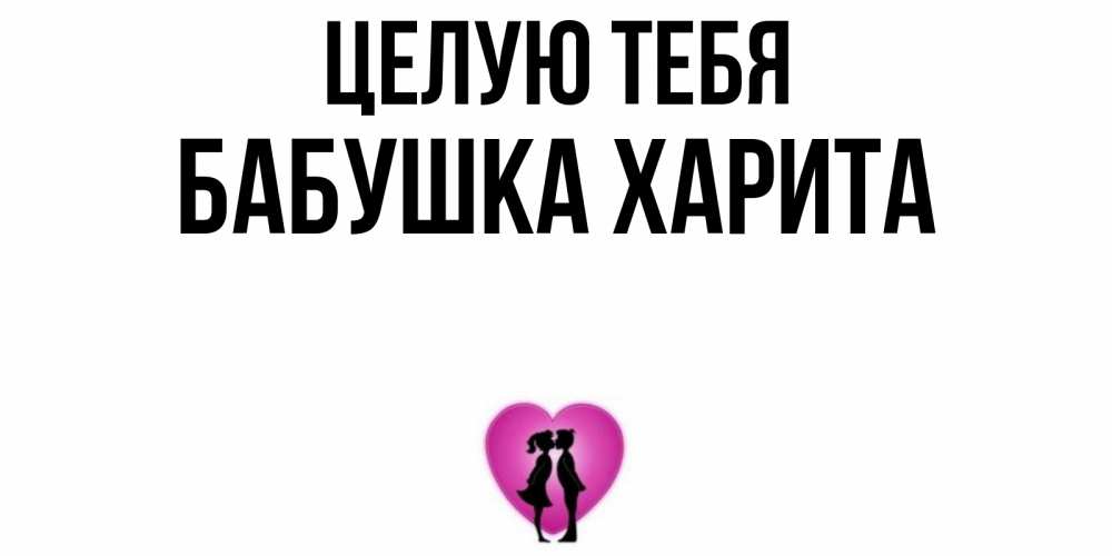 Открытка на каждый день с именем, Бабушка-Харита Целую тебя поцелуй Прикольная открытка с пожеланием онлайн скачать бесплатно 