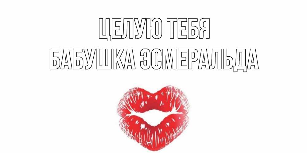 Открытка на каждый день с именем, Бабушка-Эсмеральда Целую тебя поцелуй Прикольная открытка с пожеланием онлайн скачать бесплатно 