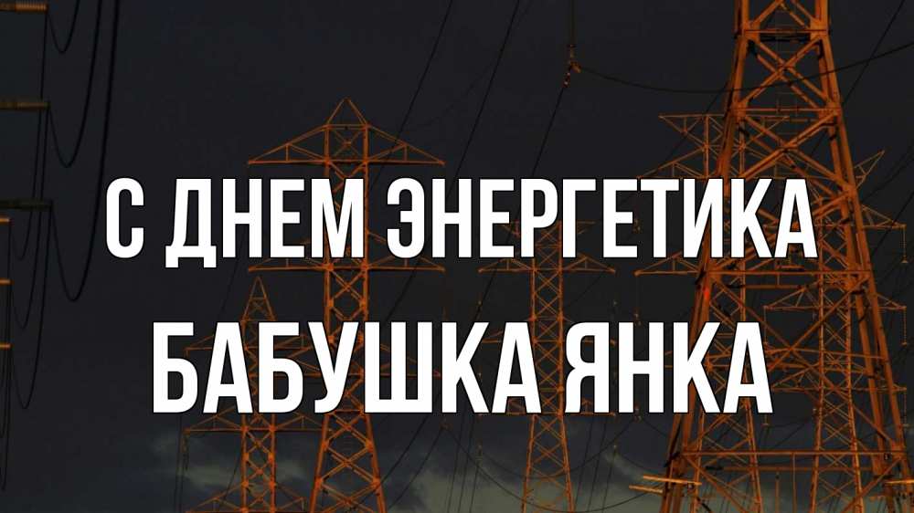 Открытка на каждый день с именем, Бабушка-Янка С днем энергетика ночь, лэп Прикольная открытка с пожеланием онлайн скачать бесплатно 