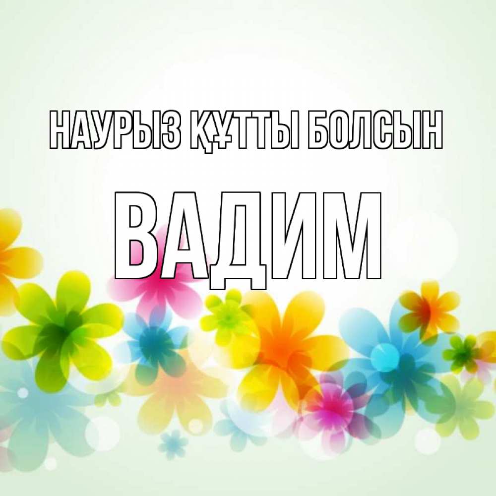 Открытка на каждый день с именем, Вадим Наурыз құтты болсын цветы Прикольная открытка с пожеланием онлайн скачать бесплатно 