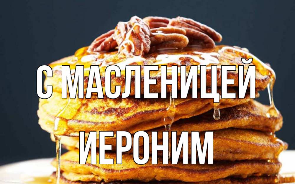 Открытка на каждый день с именем, Иероним С масленицей блины Прикольная открытка с пожеланием онлайн скачать бесплатно 