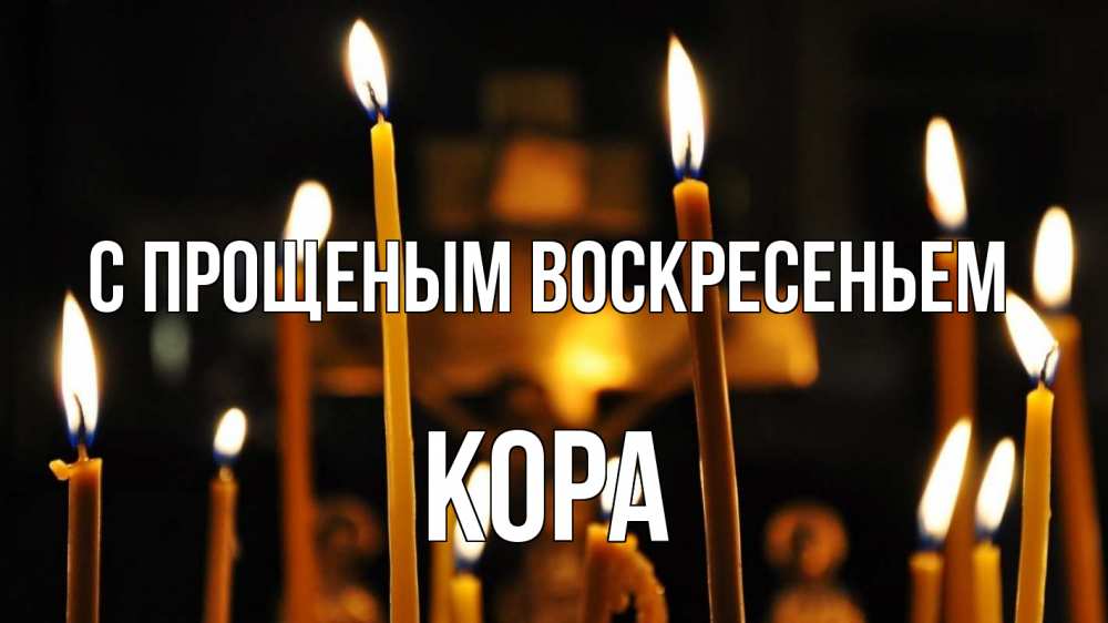 Открытка на каждый день с именем, Кора С прощеным воскресеньем свечи Прикольная открытка с пожеланием онлайн скачать бесплатно 