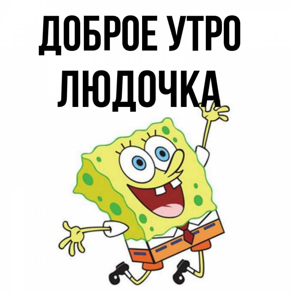 Открытка на каждый день с именем, ЛЮДОЧКА Доброе утро улыбающийся спанч Боб Прикольная открытка с пожеланием онлайн скачать бесплатно 