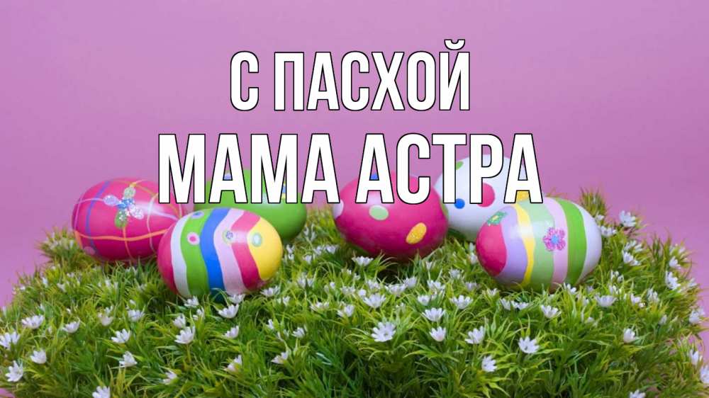 Открытка на каждый день с именем, Мама-Астра С пасхой пасха Прикольная открытка с пожеланием онлайн скачать бесплатно 
