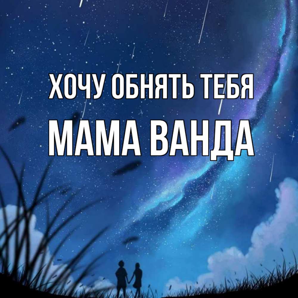 Открытка на каждый день с именем, Мама-Ванда Хочу обнять тебя камыши Прикольная открытка с пожеланием онлайн скачать бесплатно 