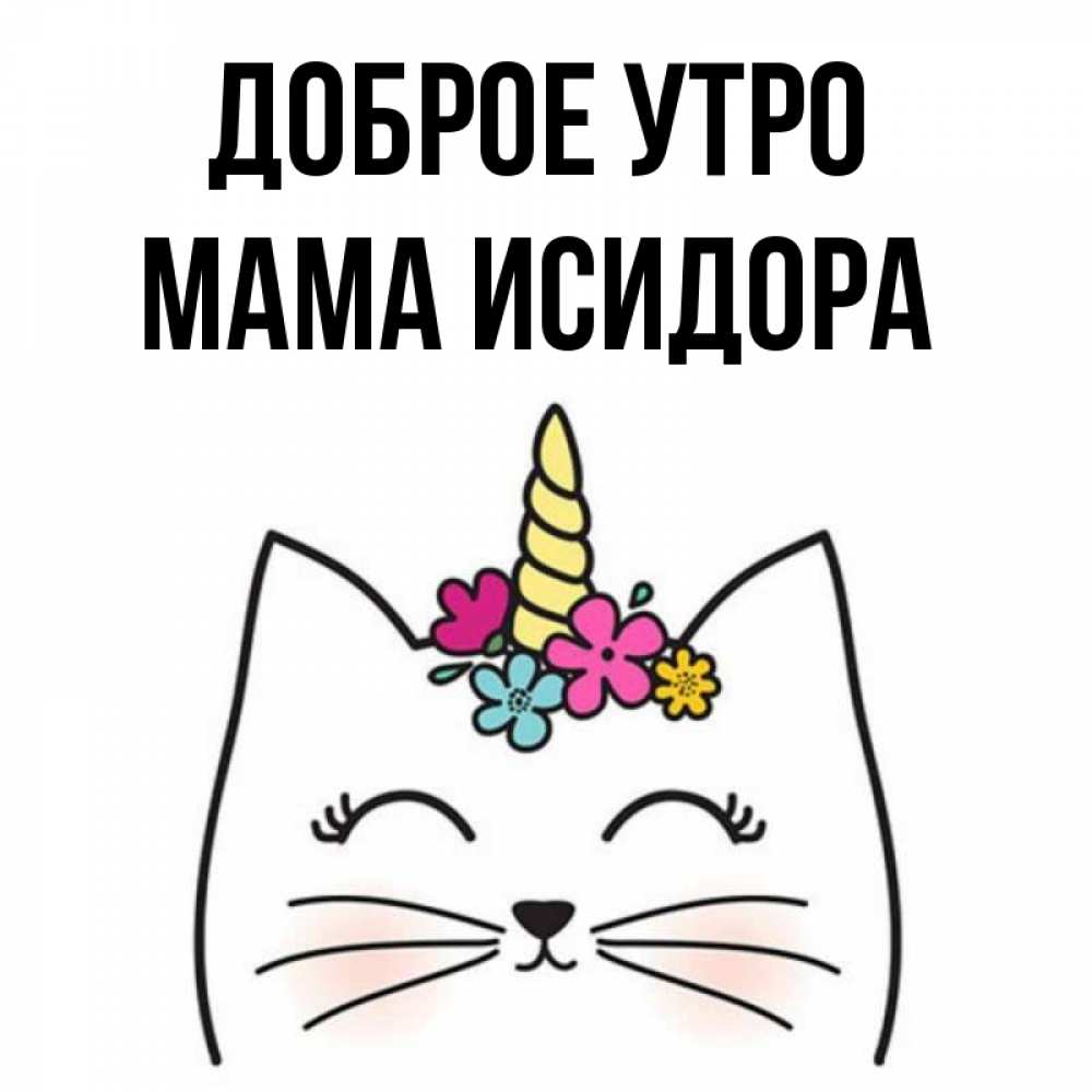 Открытка на каждый день с именем, Мама-Исидора Доброе утро утречко Прикольная открытка с пожеланием онлайн скачать бесплатно 