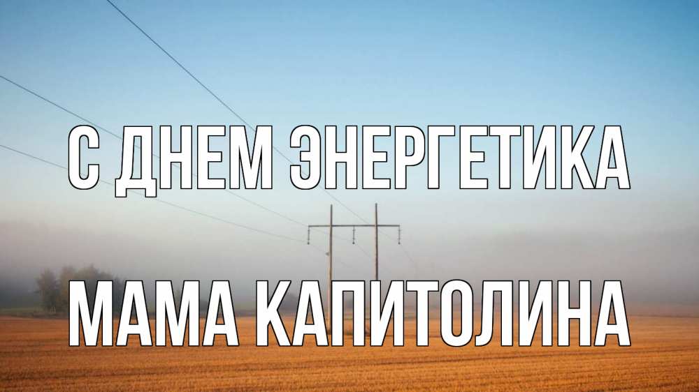 Открытка на каждый день с именем, Мама-Капитолина С днем энергетика ЛЭП столбы Прикольная открытка с пожеланием онлайн скачать бесплатно 
