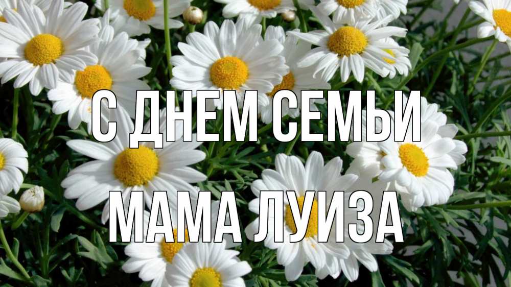 Открытка на каждый день с именем, Мама-Луиза С днем семьи с днем семьи Прикольная открытка с пожеланием онлайн скачать бесплатно 