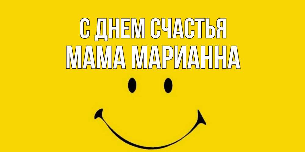Открытка на каждый день с именем, Мама-Марианна С днем счастья радость и улыбка Прикольная открытка с пожеланием онлайн скачать бесплатно 