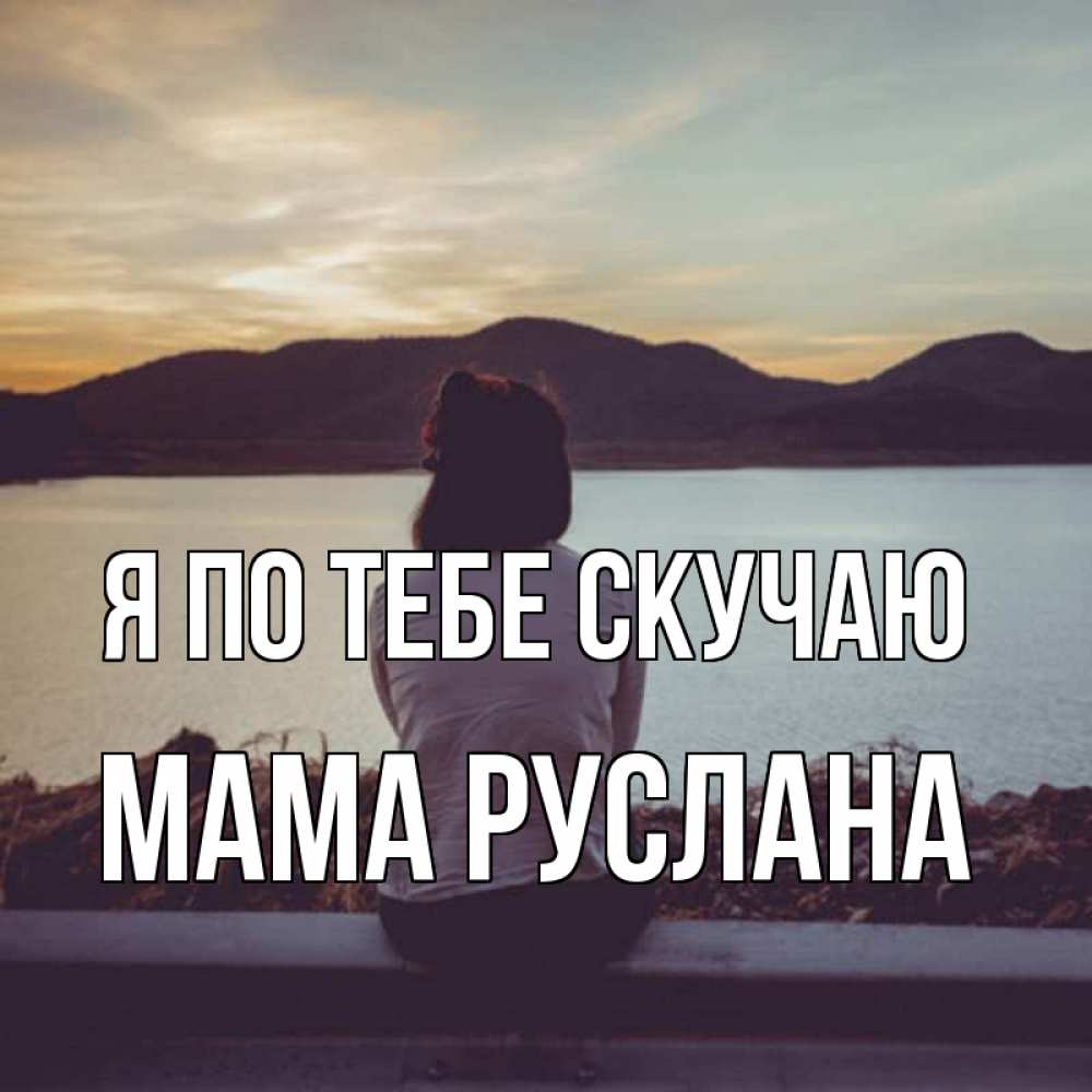 Открытка на каждый день с именем, Мама-Руслана Я по тебе скучаю я уже соскучилась Прикольная открытка с пожеланием онлайн скачать бесплатно 