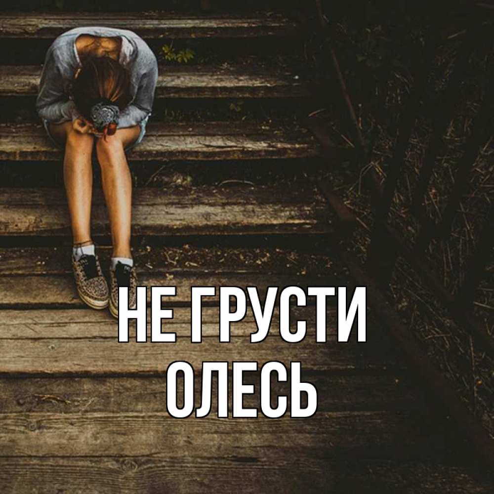 Открытка на каждый день с именем, Олесь Не грусти девушка сидит на деревянных ступеньках Прикольная открытка с пожеланием онлайн скачать бесплатно 