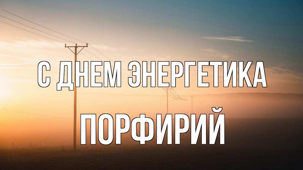 Открытка на каждый день с именем, Порфирий С днем энергетика дымка столбы провода Прикольная открытка с пожеланием онлайн скачать бесплатно 