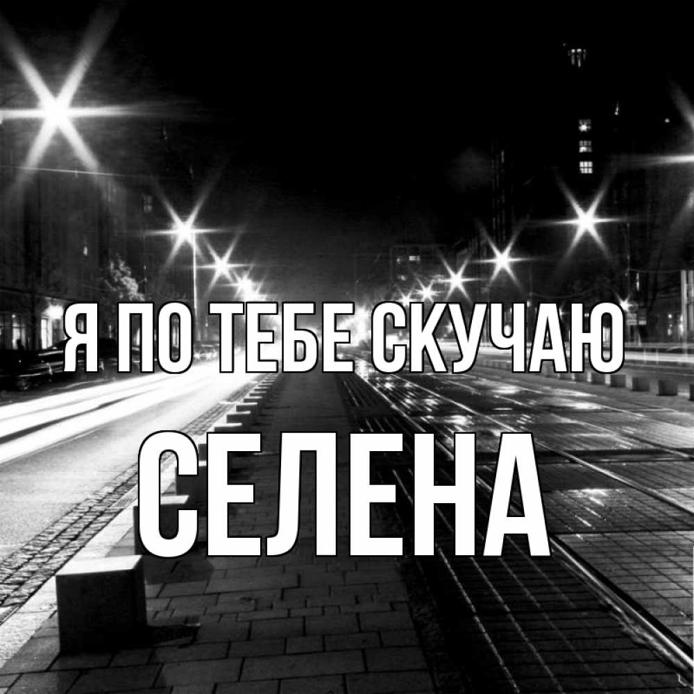 Открытка на каждый день с именем, Селена Я по тебе скучаю проспект Прикольная открытка с пожеланием онлайн скачать бесплатно 