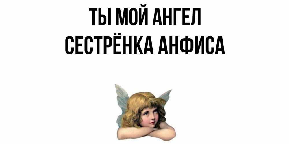 Открытка на каждый день с именем, Сестрёнка-Анфиса Ты мой ангел ангел Прикольная открытка с пожеланием онлайн скачать бесплатно 