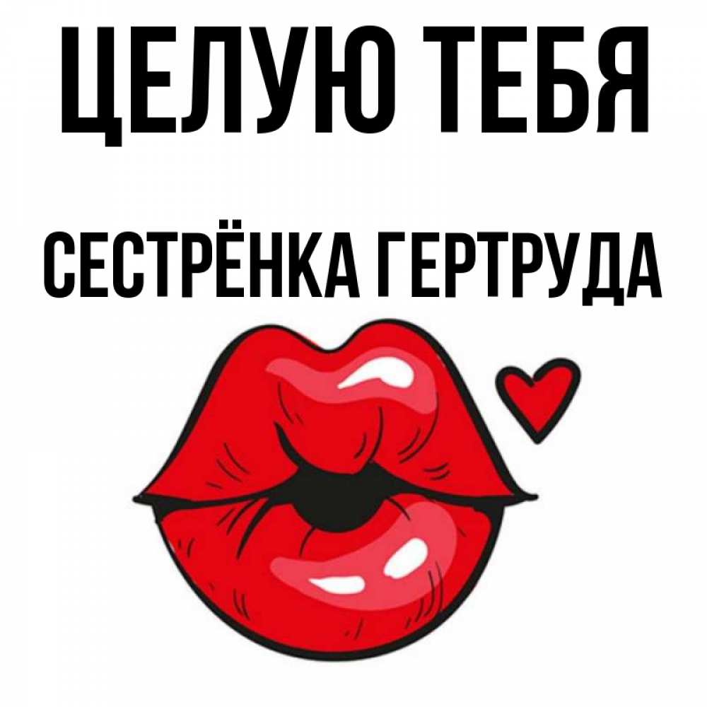 Открытка на каждый день с именем, Сестрёнка-Гертруда Целую тебя открытка с поцелуем любви для парня Прикольная открытка с пожеланием онлайн скачать бесплатно 