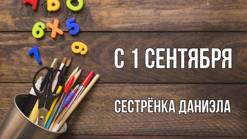 Открытка на каждый день с именем, Сестрёнка-Даниэла С 1 сентября с днем знаний Прикольная открытка с пожеланием онлайн скачать бесплатно 