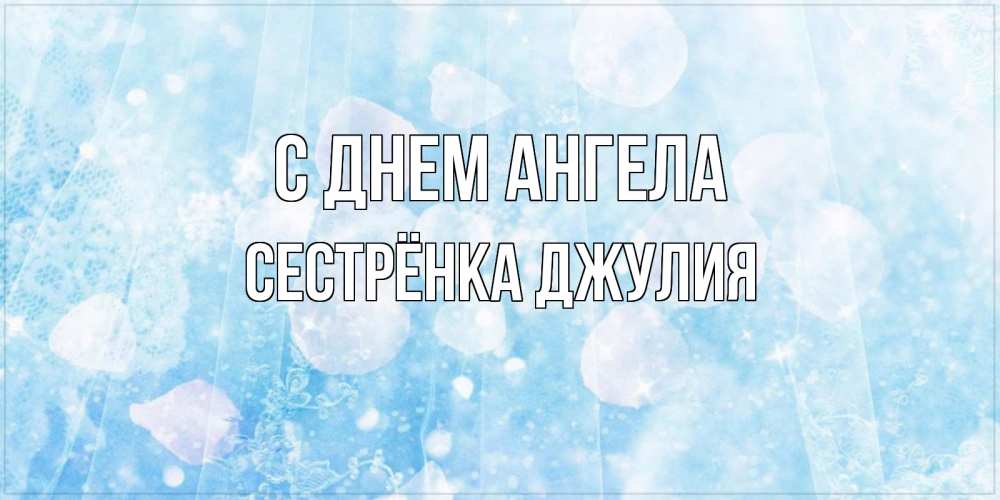 Открытка на каждый день с именем, Сестрёнка-Джулия С днем ангела день ангела голубой фон Прикольная открытка с пожеланием онлайн скачать бесплатно 
