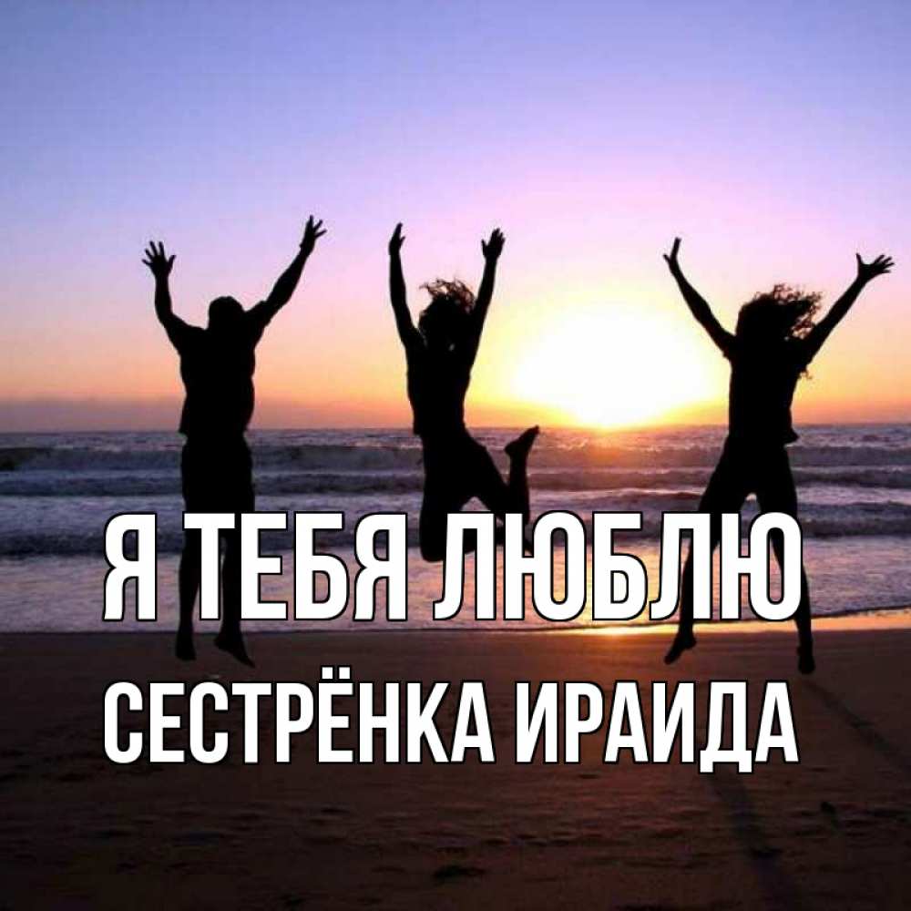 Открытка на каждый день с именем, Сестрёнка-Ираида Я тебя люблю позитив Прикольная открытка с пожеланием онлайн скачать бесплатно 