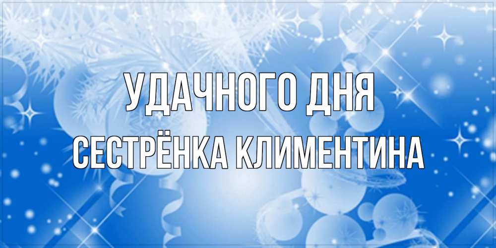 Открытка на каждый день с именем, Сестрёнка-Климентина Удачного дня удачи днем Прикольная открытка с пожеланием онлайн скачать бесплатно 