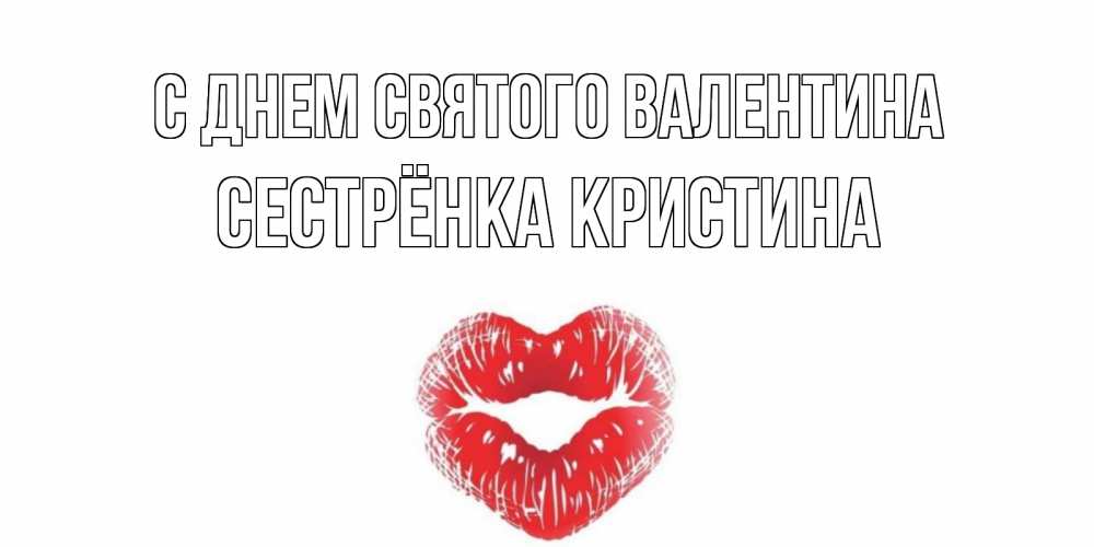 Открытка на каждый день с именем, Сестрёнка-Кристина С днем Святого Валентина поцелуй на валентинке с именем Прикольная открытка с пожеланием онлайн скачать бесплатно 