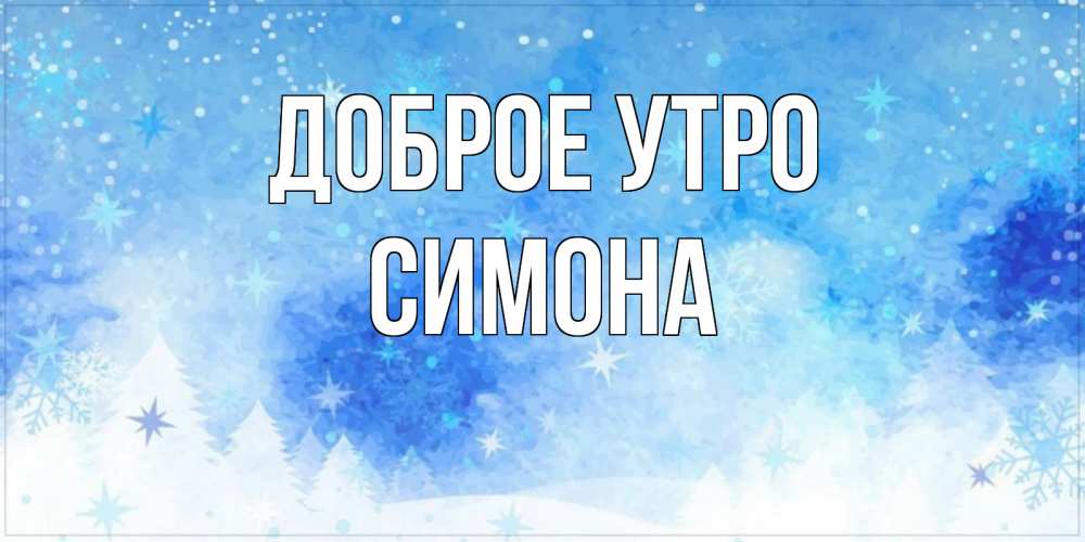 Открытка на каждый день с именем, Симона Доброе утро зима и снежинки Прикольная открытка с пожеланием онлайн скачать бесплатно 