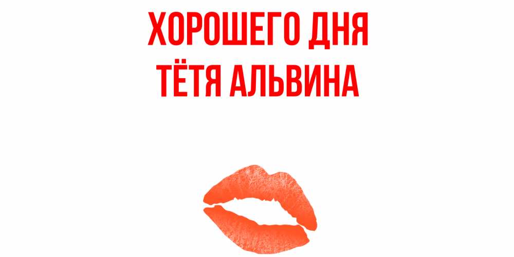 Открытка на каждый день с именем, Тётя-Альвина Хорошего дня удачного дня с поцелуем Прикольная открытка с пожеланием онлайн скачать бесплатно 