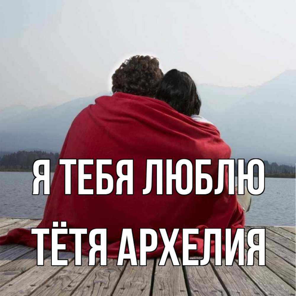 Открытка на каждый день с именем, Тётя-Архелия Я тебя люблю плед Прикольная открытка с пожеланием онлайн скачать бесплатно 