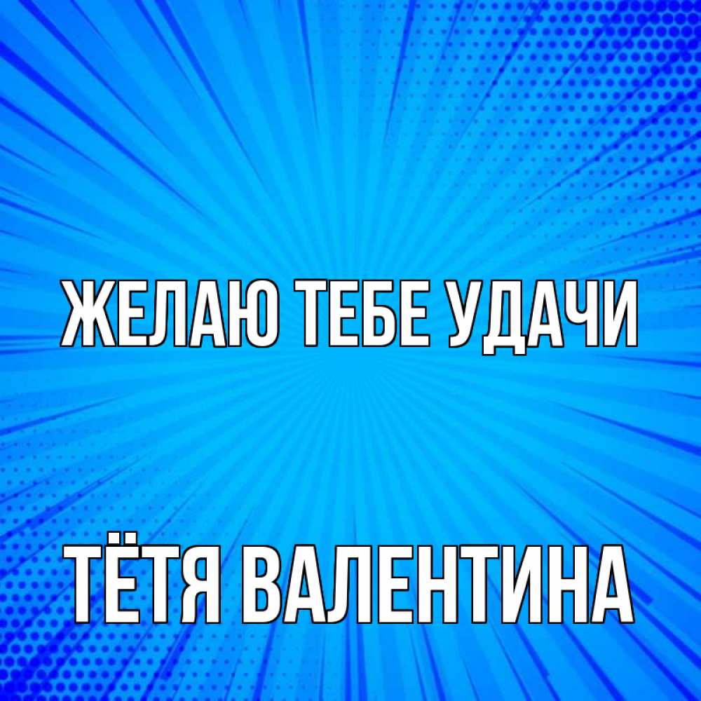 Открытка на каждый день с именем, Тётя-Валентина Желаю тебе удачи на удачу Прикольная открытка с пожеланием онлайн скачать бесплатно 