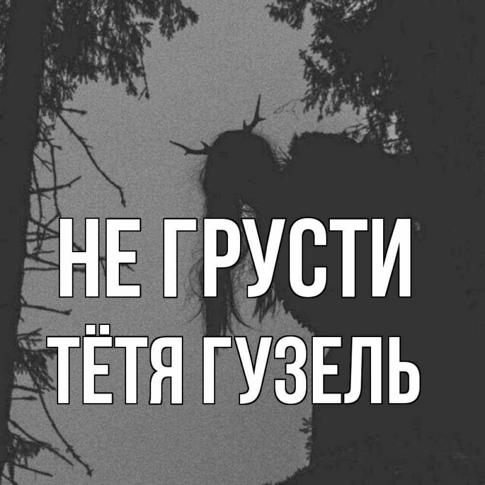 Открытка на каждый день с именем, Тётя-Гузель Не грусти чудище лесное Прикольная открытка с пожеланием онлайн скачать бесплатно 