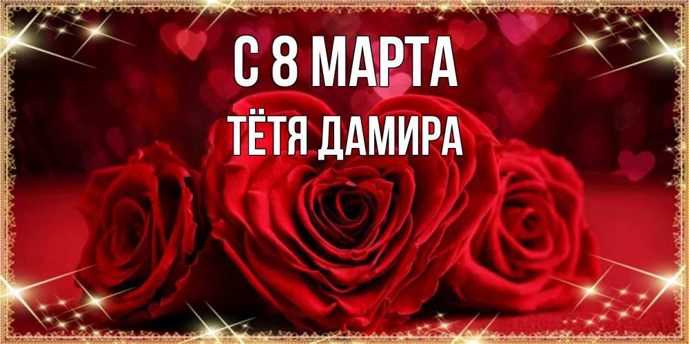 Открытка на каждый день с именем, Тётя-Дамира С 8 МАРТА три красные розы Прикольная открытка с пожеланием онлайн скачать бесплатно 