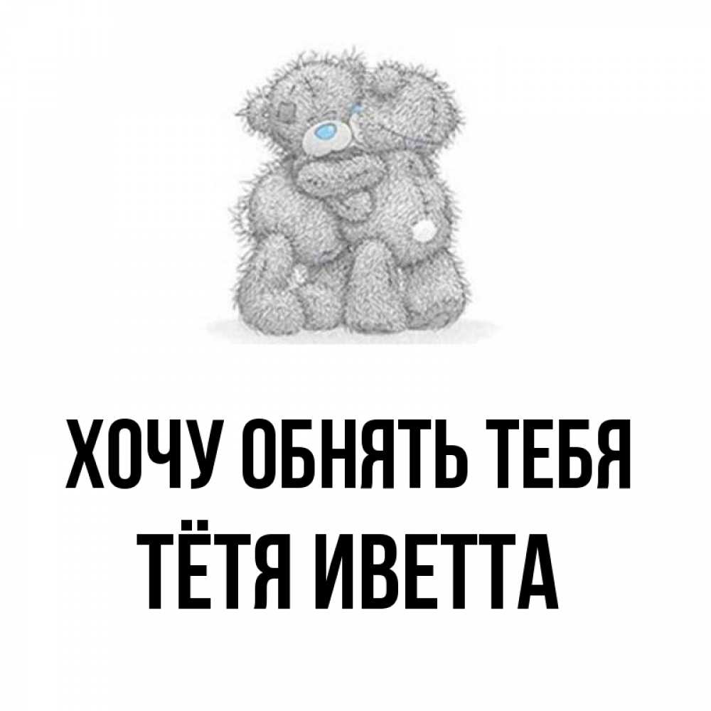 Открытка на каждый день с именем, Тётя-Иветта Хочу обнять тебя два теддика Прикольная открытка с пожеланием онлайн скачать бесплатно 