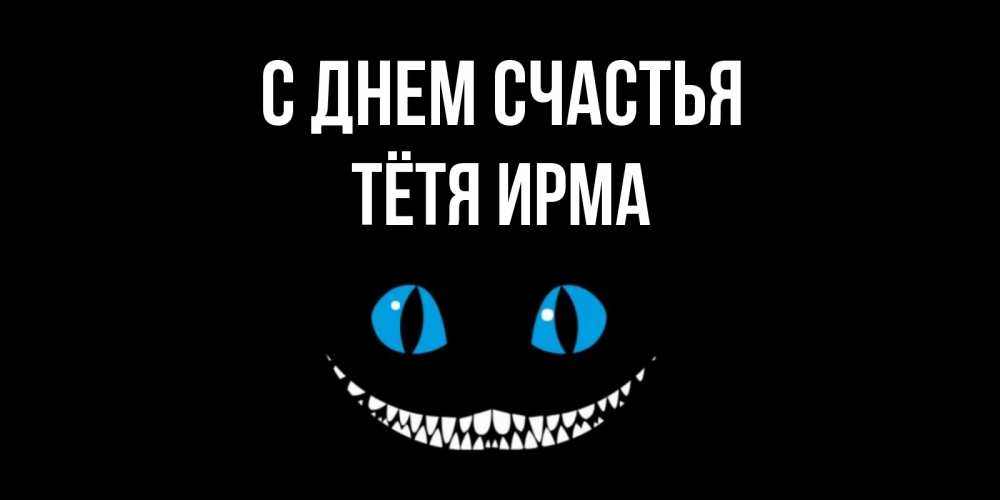 Открытка на каждый день с именем, Тётя-Ирма С днем счастья кот улыбается Прикольная открытка с пожеланием онлайн скачать бесплатно 