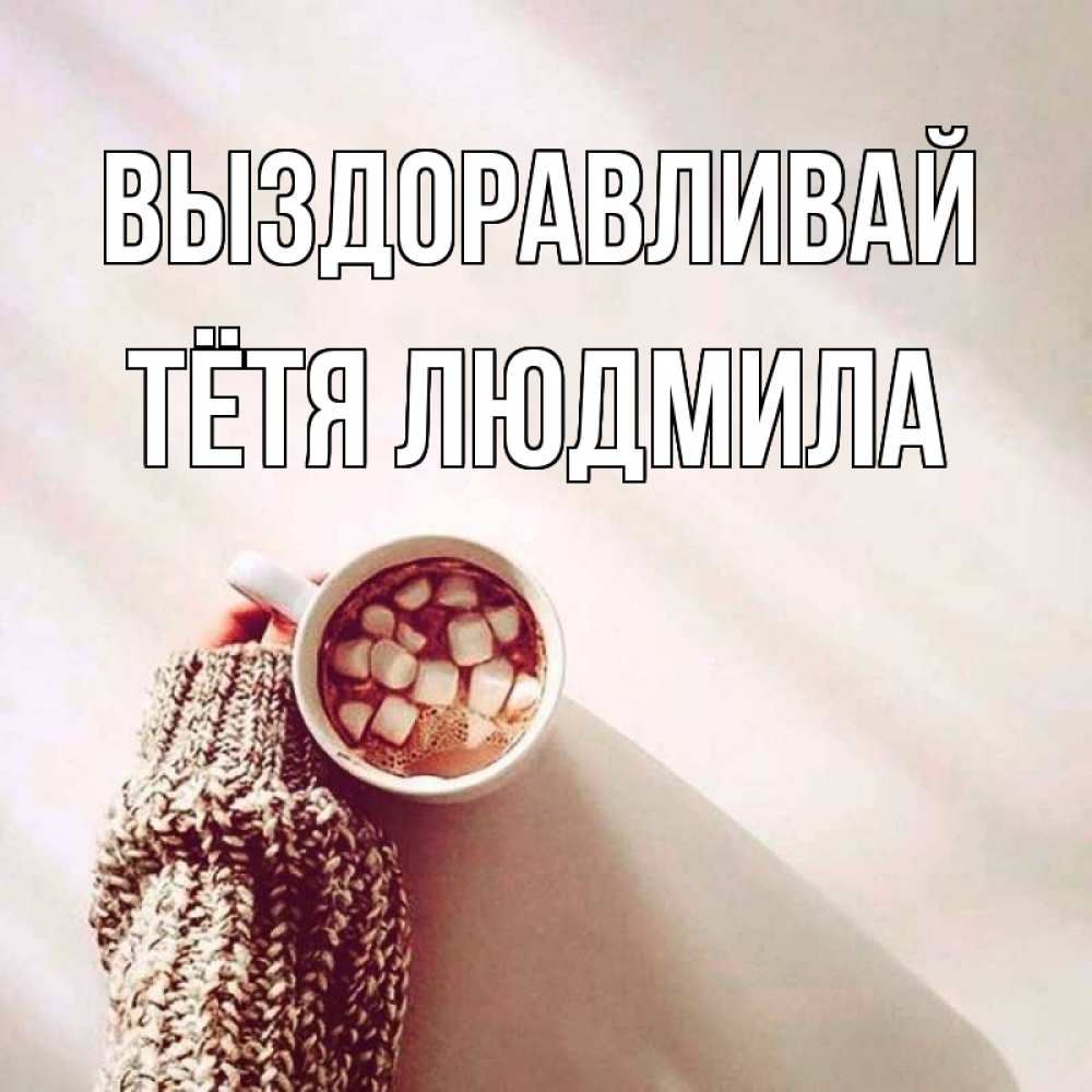Открытка на каждый день с именем, Тётя-Людмила Выздоравливай рука в свитре Прикольная открытка с пожеланием онлайн скачать бесплатно 