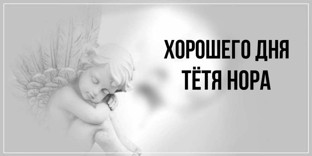 Открытка на каждый день с именем, Тётя-Нора Хорошего дня ангел Прикольная открытка с пожеланием онлайн скачать бесплатно 