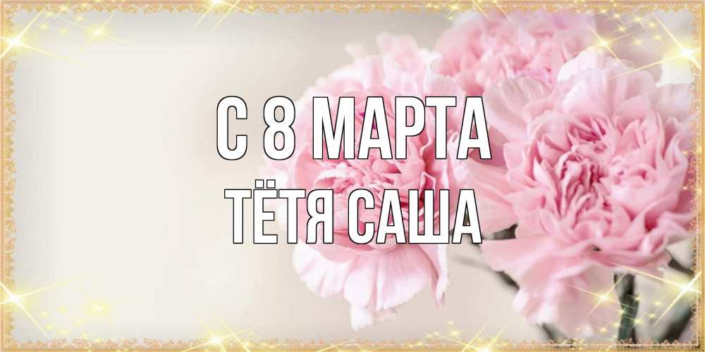 Открытка на каждый день с именем, Тётя-Саша С 8 марта открытка с розовыми цветами в рамочке с подписью на 8 марта Прикольная открытка с пожеланием онлайн скачать бесплатно 
