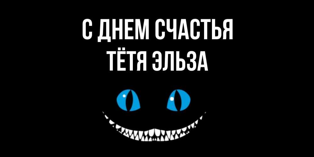 Открытка на каждый день с именем, Тётя-Эльза С днем счастья кот улыбается Прикольная открытка с пожеланием онлайн скачать бесплатно 