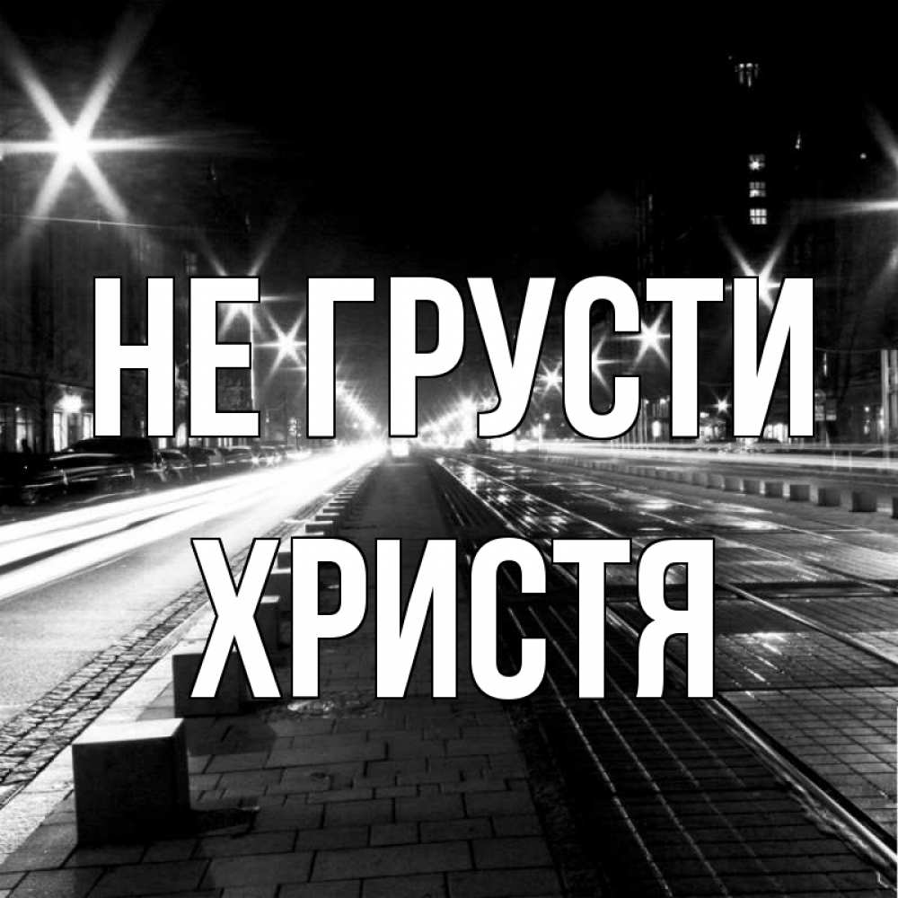 Открытка на каждый день с именем, Христя Не грусти ночной проспект Прикольная открытка с пожеланием онлайн скачать бесплатно 
