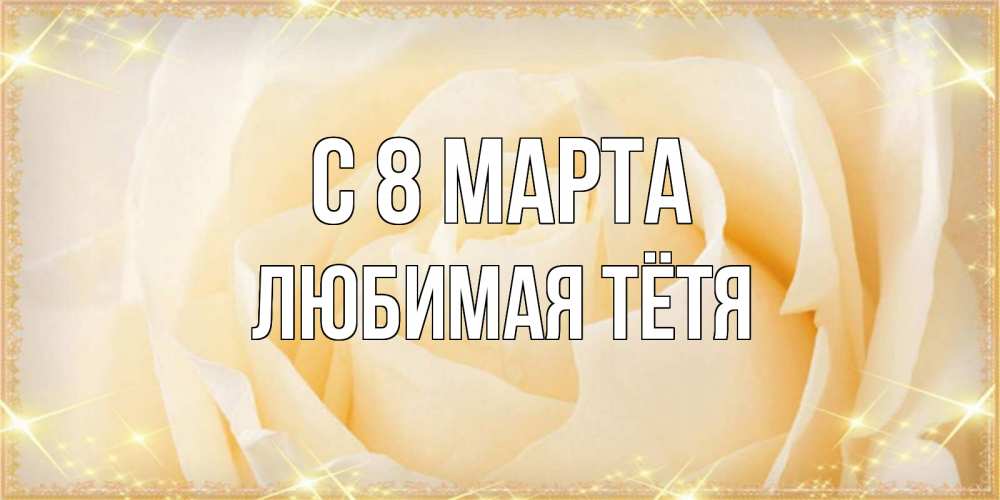 Открытка на каждый день с именем, любимая-Тётя С 8 МАРТА с международным женским днем поздравления для женщины Прикольная открытка с пожеланием онлайн скачать бесплатно 