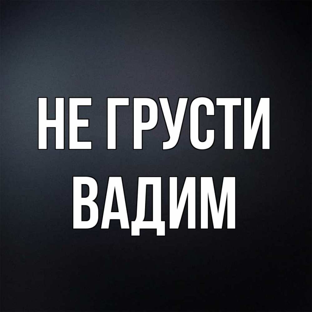 Открытка на каждый день с именем, Вадим Не грусти Градиент серый Прикольная открытка с пожеланием онлайн скачать бесплатно 