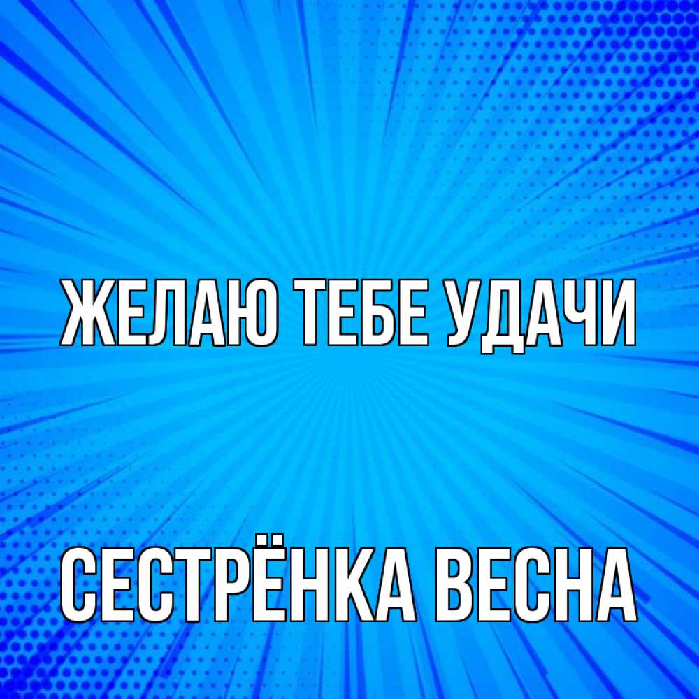 Открытка на каждый день с именем, Сестрёнка-Весна Желаю тебе удачи на удачу Прикольная открытка с пожеланием онлайн скачать бесплатно 