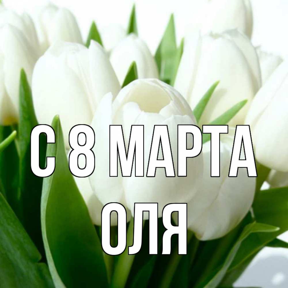 Открытка на каждый день с именем, оля С 8 МАРТА цветы Прикольная открытка с пожеланием онлайн скачать бесплатно 