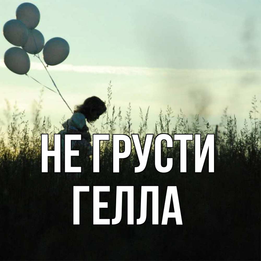 Открытка на каждый день с именем, Гелла Не грусти ребенок Прикольная открытка с пожеланием онлайн скачать бесплатно 