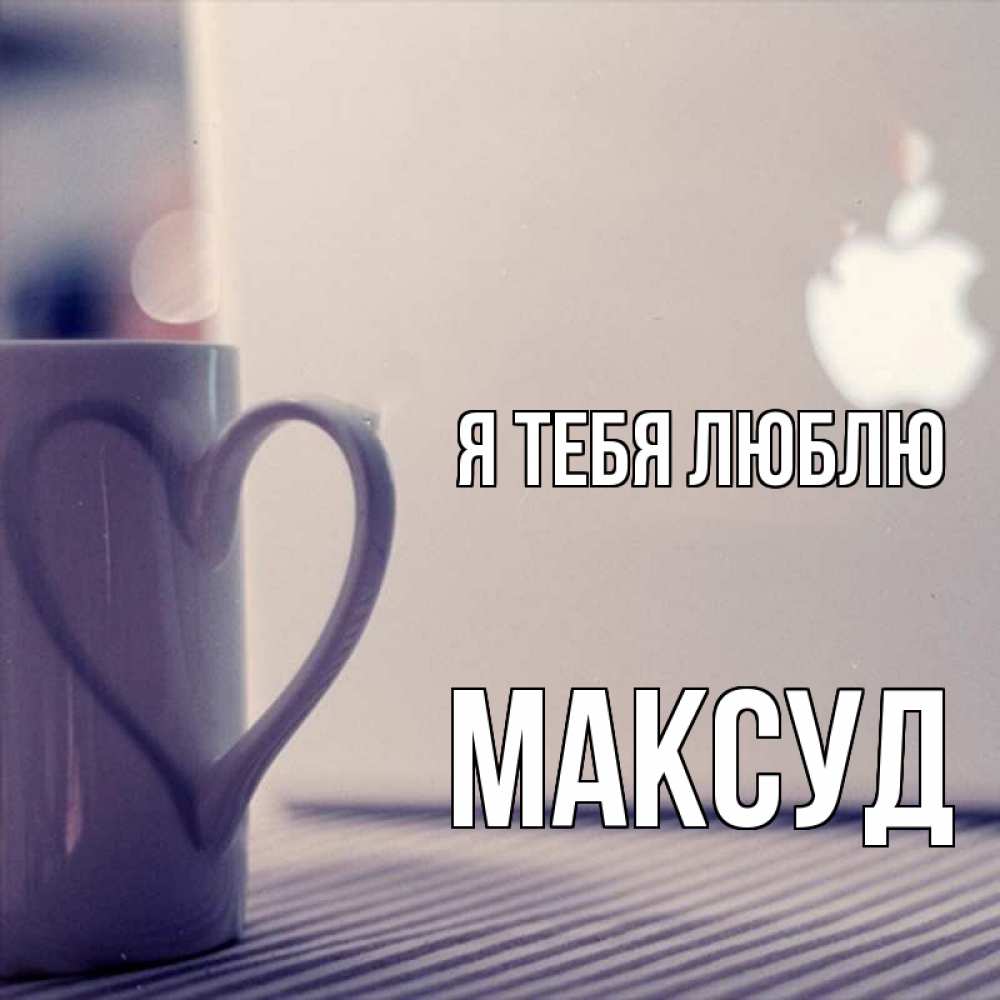 Открытка на каждый день с именем, Максуд Я тебя люблю знак яблока Прикольная открытка с пожеланием онлайн скачать бесплатно 