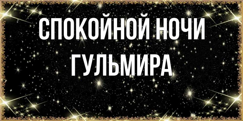 Открытка на каждый день с именем, Гульмира Спокойной ночи засыпаем под звездами Прикольная открытка с пожеланием онлайн скачать бесплатно 